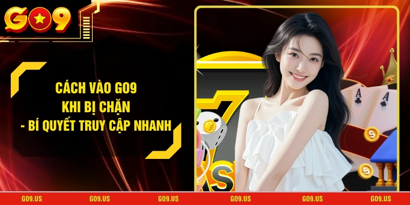 Cách Vào GO9 Khi Bị Chặn - Bí Quyết Truy Cập Nhanh