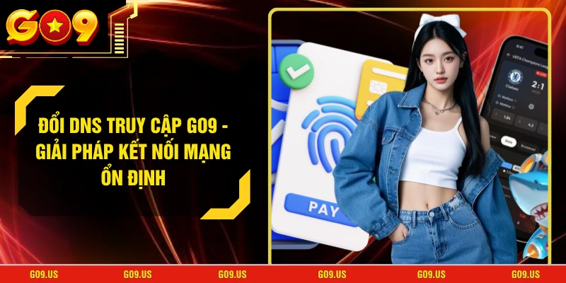 Đổi DNS Truy Cập GO9 - Giải Pháp Kết Nối Mạng Ổn Định