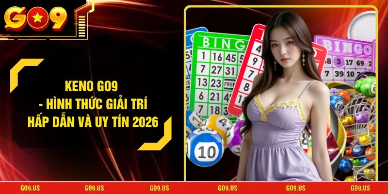 Keno GO9 - Hình Thức Giải Trí Hấp Dẫn Và Uy Tín 2026