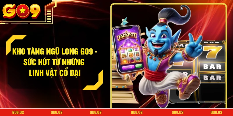 Kho Tàng Ngũ Long GO9 - Sức Hút Từ Những Linh Vật Cổ Đại
