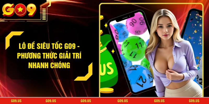 Lô Đề Siêu Tốc GO9 - Phương Thức Giải Trí Nhanh Chóng