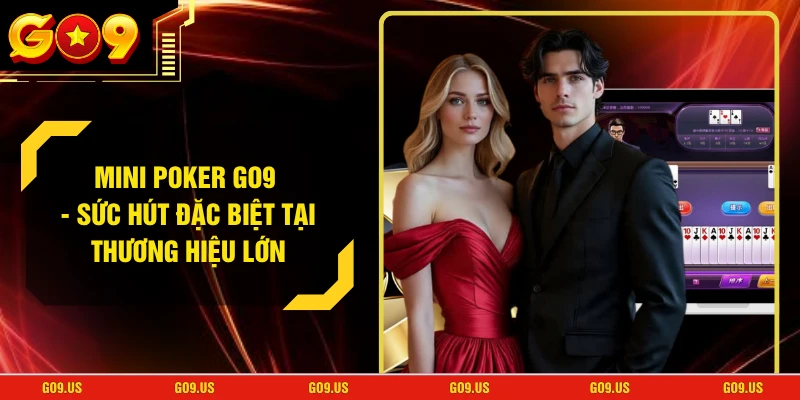 Mini Poker GO9 - Sức Hút Đặc Biệt Tại Thương Hiệu Lớn