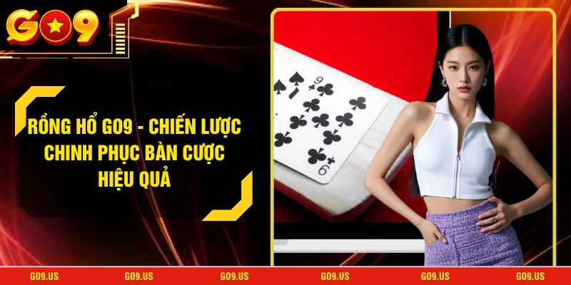 Rồng Hổ GO9 - Chiến Lược Chinh Phục Bàn Cược Hiệu Quả