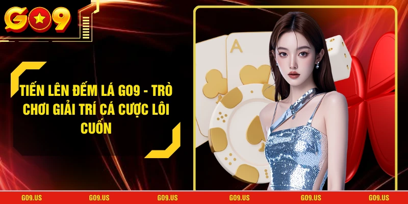 Tiến Lên Đếm Lá GO9 - Trò Chơi Giải Trí Cá Cược Lôi Cuốn