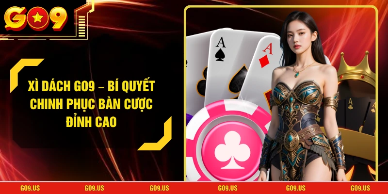Xì Dách GO9 – Bí Quyết Chinh Phục Bàn Cược Đỉnh Cao