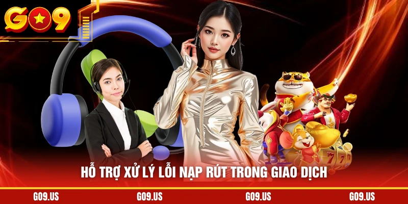 Hỗ trợ xử lý lỗi nạp rút trong giao dịch